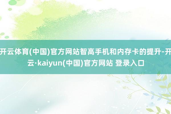 开云体育(中国)官方网站智高手机和内存卡的提升-开云·kaiyun(中国)官方网站 登录入口